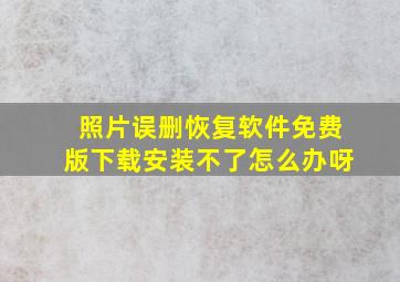 照片误删恢复软件免费版下载安装不了怎么办呀