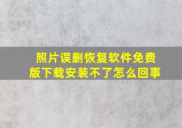 照片误删恢复软件免费版下载安装不了怎么回事