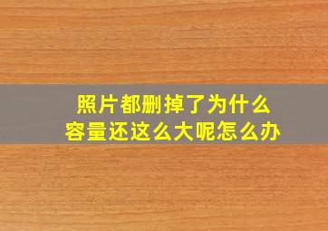 照片都删掉了为什么容量还这么大呢怎么办