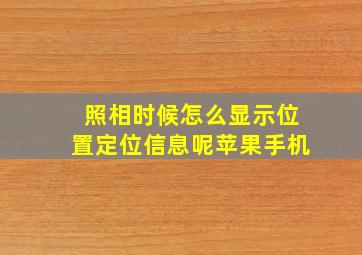 照相时候怎么显示位置定位信息呢苹果手机