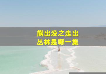 熊出没之走出丛林是哪一集