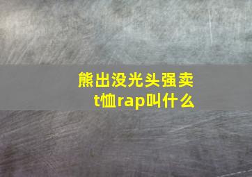 熊出没光头强卖t恤rap叫什么