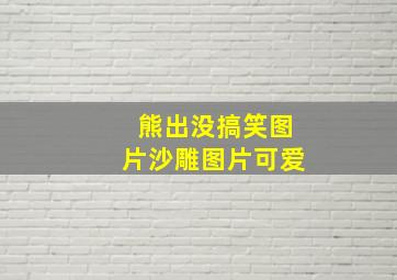 熊出没搞笑图片沙雕图片可爱