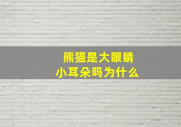 熊猫是大眼睛小耳朵吗为什么