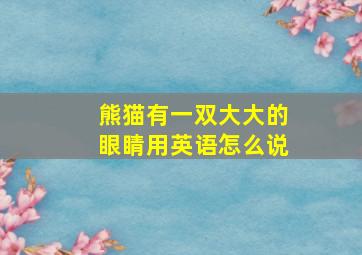 熊猫有一双大大的眼睛用英语怎么说