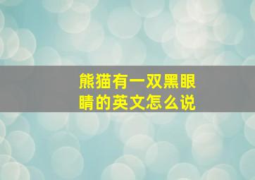 熊猫有一双黑眼睛的英文怎么说