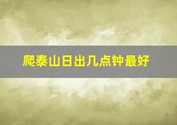 爬泰山日出几点钟最好