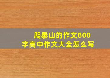 爬泰山的作文800字高中作文大全怎么写