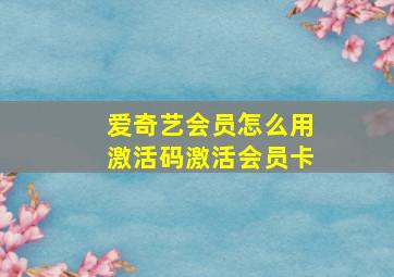 爱奇艺会员怎么用激活码激活会员卡