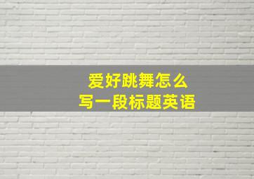 爱好跳舞怎么写一段标题英语