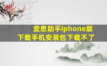 爱思助手iphone版下载手机安装包下载不了