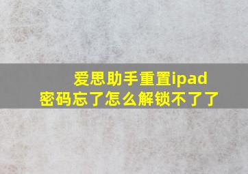 爱思助手重置ipad密码忘了怎么解锁不了了