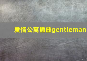 爱情公寓插曲gentleman