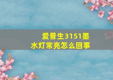 爱普生3151墨水灯常亮怎么回事