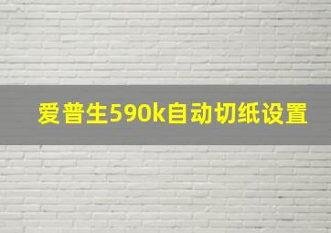 爱普生590k自动切纸设置