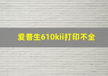 爱普生610kii打印不全