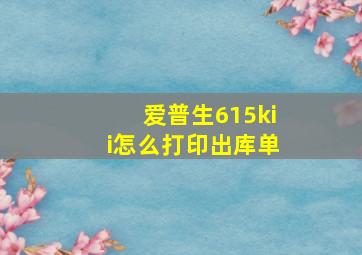 爱普生615kii怎么打印出库单