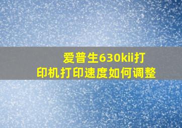 爱普生630kii打印机打印速度如何调整