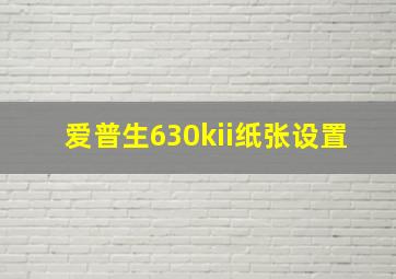 爱普生630kii纸张设置