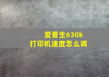 爱普生630k打印机速度怎么调