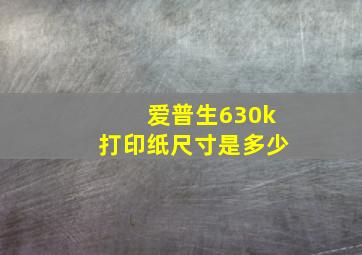 爱普生630k打印纸尺寸是多少