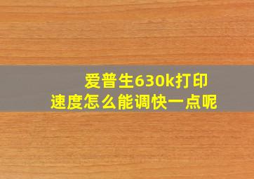 爱普生630k打印速度怎么能调快一点呢