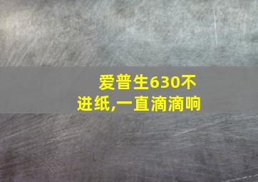 爱普生630不进纸,一直滴滴响