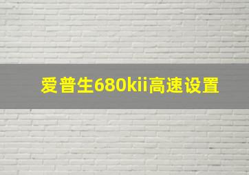 爱普生680kii高速设置