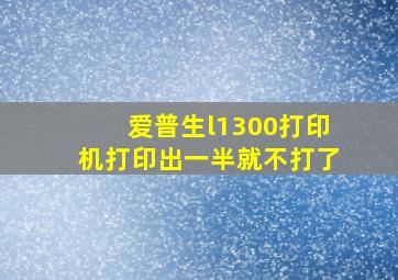 爱普生l1300打印机打印出一半就不打了