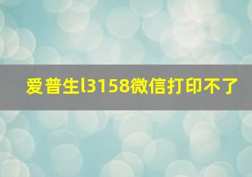 爱普生l3158微信打印不了