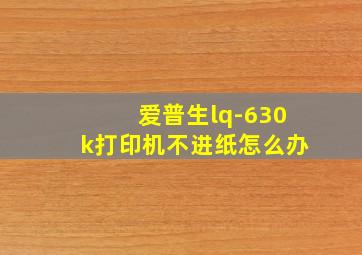 爱普生lq-630k打印机不进纸怎么办