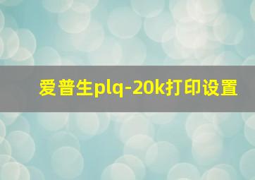 爱普生plq-20k打印设置