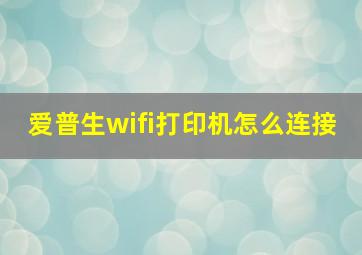 爱普生wifi打印机怎么连接