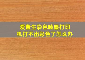 爱普生彩色喷墨打印机打不出彩色了怎么办