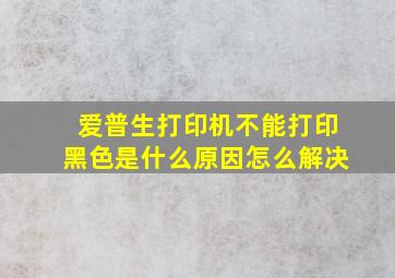 爱普生打印机不能打印黑色是什么原因怎么解决