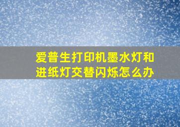 爱普生打印机墨水灯和进纸灯交替闪烁怎么办