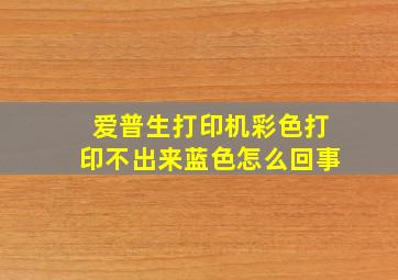 爱普生打印机彩色打印不出来蓝色怎么回事