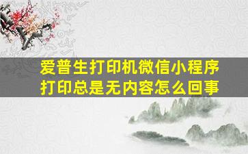 爱普生打印机微信小程序打印总是无内容怎么回事