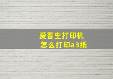 爱普生打印机怎么打印a3纸