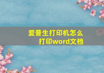 爱普生打印机怎么打印word文档