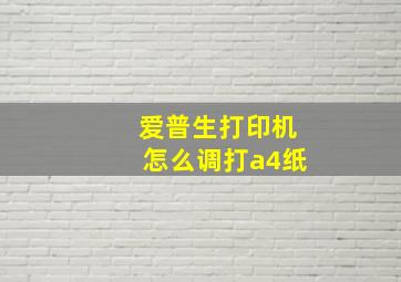 爱普生打印机怎么调打a4纸