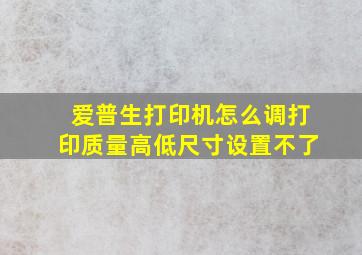 爱普生打印机怎么调打印质量高低尺寸设置不了