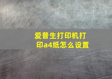 爱普生打印机打印a4纸怎么设置