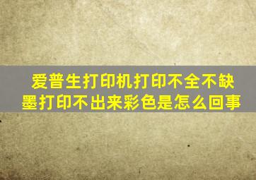 爱普生打印机打印不全不缺墨打印不出来彩色是怎么回事