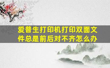 爱普生打印机打印双面文件总是前后对不齐怎么办