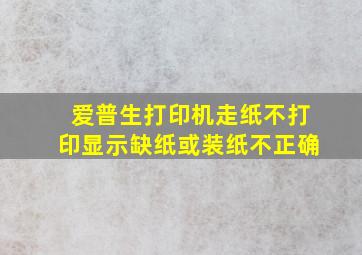 爱普生打印机走纸不打印显示缺纸或装纸不正确