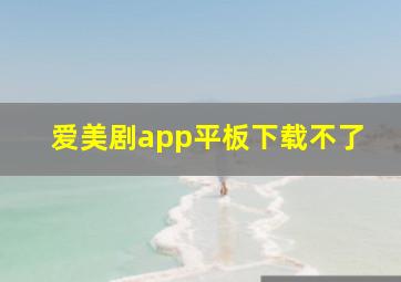 爱美剧app平板下载不了