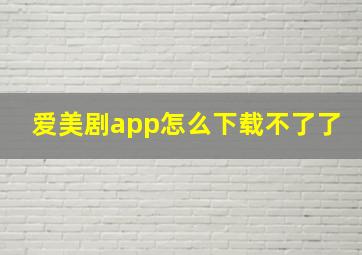 爱美剧app怎么下载不了了