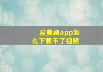 爱美剧app怎么下载不了视频