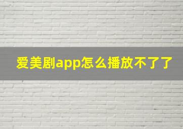 爱美剧app怎么播放不了了